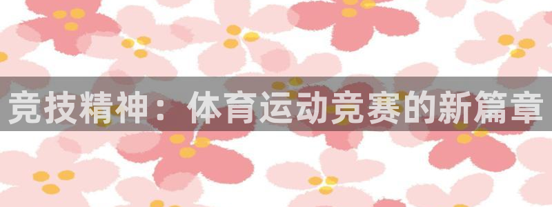 米兰体育最新版下载：竞技精神：体育运动竞赛的新篇章