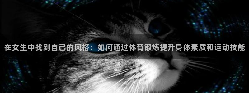 米兰体育：在女生中找到自己的风格：如何通过体育锻炼提升身体素质和运动技能